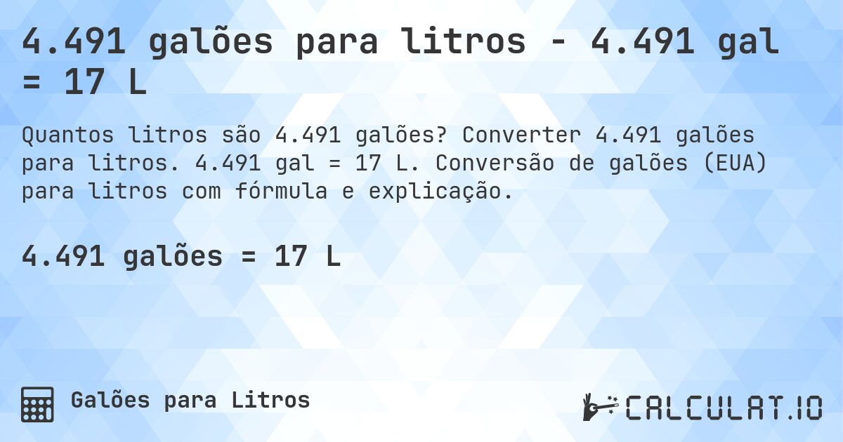4.491 galões para litros - 4.491 gal = 17 L. Converter 4.491 galões para litros. 4.491 gal = 17 L. Conversão de galões (EUA) para litros com fórmula e explicação.