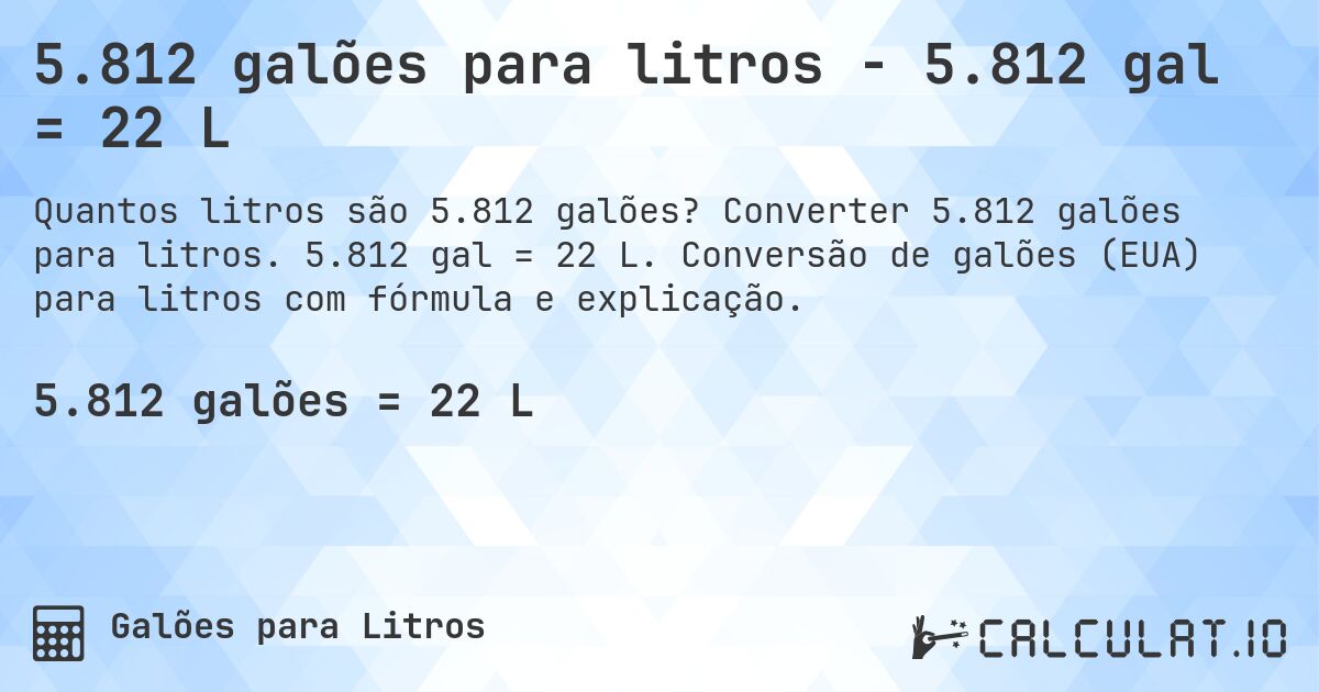 5.812 galões para litros - 5.812 gal = 22 L. Converter 5.812 galões para litros. 5.812 gal = 22 L. Conversão de galões (EUA) para litros com fórmula e explicação.