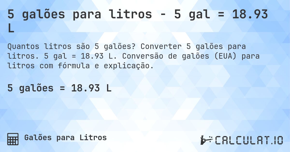 5 galões para litros - 5 gal = 18.93 L. Converter 5 galões para litros. 5 gal = 18.93 L. Conversão de galões (EUA) para litros com fórmula e explicação.
