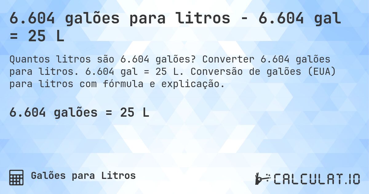 6.604 galões para litros - 6.604 gal = 25 L. Converter 6.604 galões para litros. 6.604 gal = 25 L. Conversão de galões (EUA) para litros com fórmula e explicação.