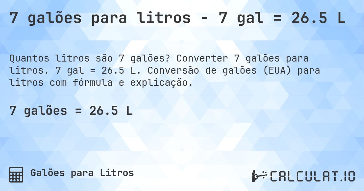 7 galões para litros - 7 gal = 26.5 L. Converter 7 galões para litros. 7 gal = 26.5 L. Conversão de galões (EUA) para litros com fórmula e explicação.
