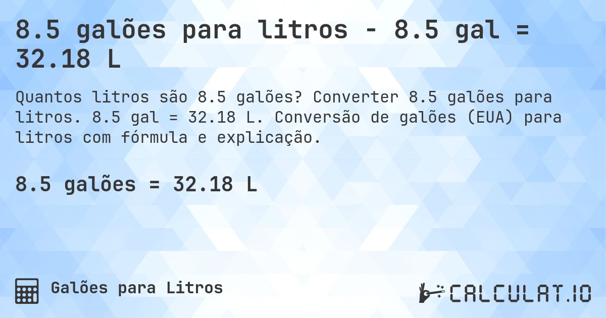 8.5 galões para litros - 8.5 gal = 32.18 L. Converter 8.5 galões para litros. 8.5 gal = 32.18 L. Conversão de galões (EUA) para litros com fórmula e explicação.