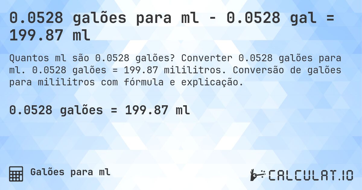 0.0528 galões para ml - 0.0528 gal = 199.87 ml. Converter 0.0528 galões para ml. 0.0528 galões = 199.87 mililitros. Conversão de galões para mililitros com fórmula e explicação.