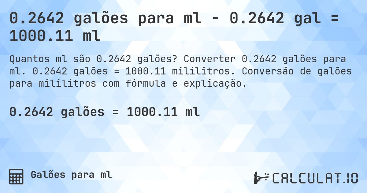 0.2642 galões para ml - 0.2642 gal = 1000.11 ml. Converter 0.2642 galões para ml. 0.2642 galões = 1000.11 mililitros. Conversão de galões para mililitros com fórmula e explicação.
