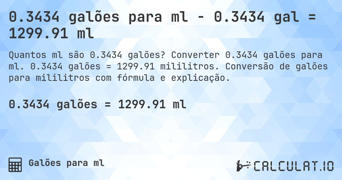 0.3434 galões para ml - 0.3434 gal = 1299.91 ml. Converter 0.3434 galões para ml. 0.3434 galões = 1299.91 mililitros. Conversão de galões para mililitros com fórmula e explicação.