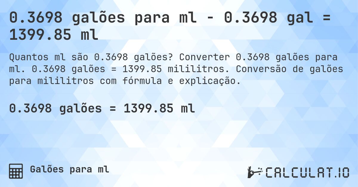 0.3698 galões para ml - 0.3698 gal = 1399.85 ml. Converter 0.3698 galões para ml. 0.3698 galões = 1399.85 mililitros. Conversão de galões para mililitros com fórmula e explicação.