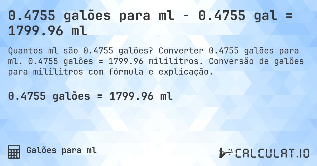 0.4755 galões para ml - 0.4755 gal = 1799.96 ml. Converter 0.4755 galões para ml. 0.4755 galões = 1799.96 mililitros. Conversão de galões para mililitros com fórmula e explicação.
