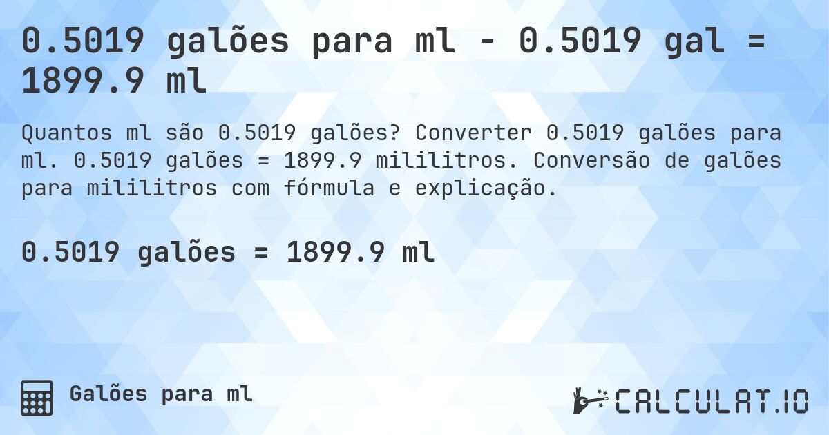 0.5019 galões para ml - 0.5019 gal = 1899.9 ml. Converter 0.5019 galões para ml. 0.5019 galões = 1899.9 mililitros. Conversão de galões para mililitros com fórmula e explicação.
