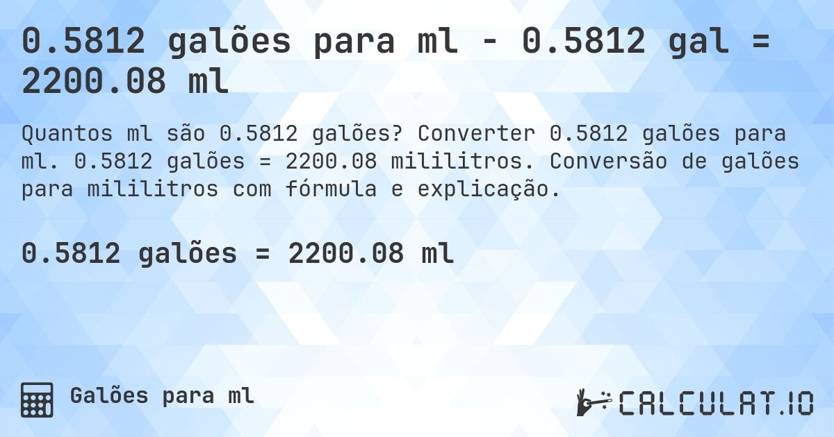 0.5812 galões para ml - 0.5812 gal = 2200.08 ml. Converter 0.5812 galões para ml. 0.5812 galões = 2200.08 mililitros. Conversão de galões para mililitros com fórmula e explicação.