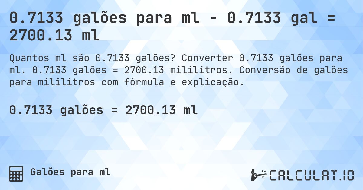 0.7133 galões para ml - 0.7133 gal = 2700.13 ml. Converter 0.7133 galões para ml. 0.7133 galões = 2700.13 mililitros. Conversão de galões para mililitros com fórmula e explicação.