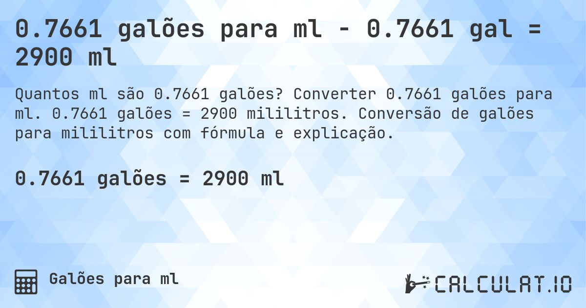 0.7661 galões para ml - 0.7661 gal = 2900 ml. Converter 0.7661 galões para ml. 0.7661 galões = 2900 mililitros. Conversão de galões para mililitros com fórmula e explicação.
