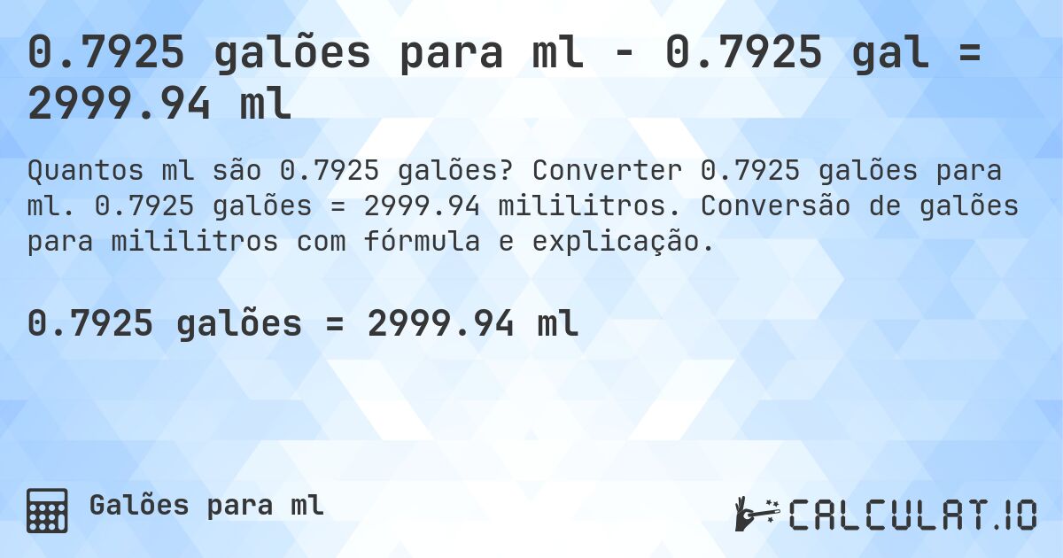 0.7925 galões para ml - 0.7925 gal = 2999.94 ml. Converter 0.7925 galões para ml. 0.7925 galões = 2999.94 mililitros. Conversão de galões para mililitros com fórmula e explicação.
