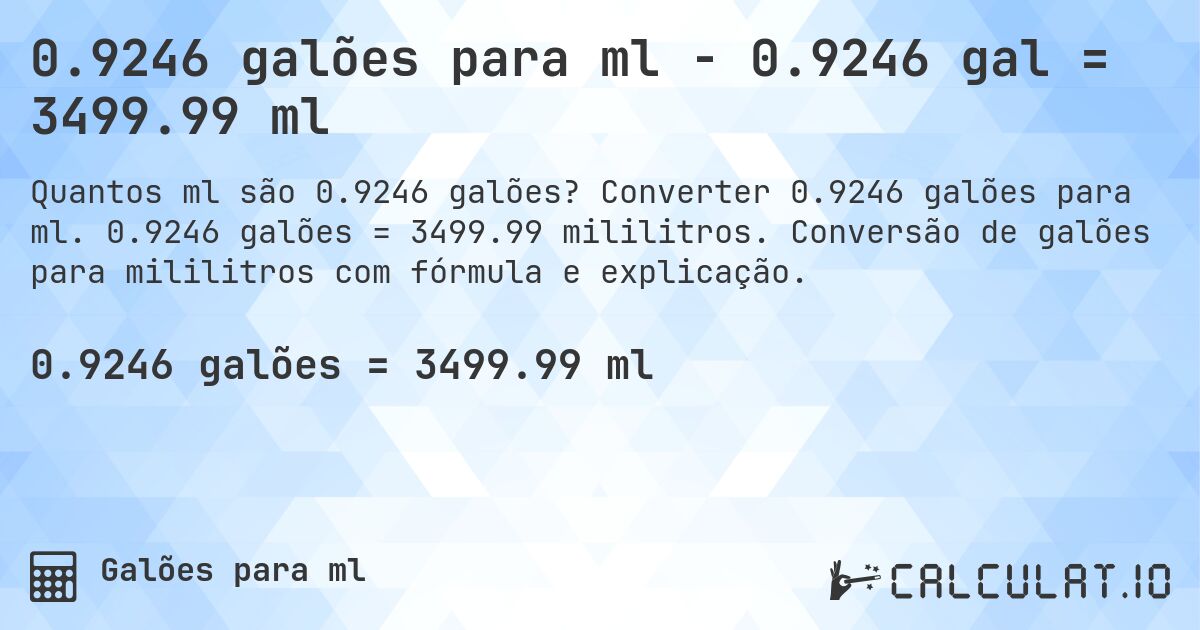 0.9246 galões para ml - 0.9246 gal = 3499.99 ml. Converter 0.9246 galões para ml. 0.9246 galões = 3499.99 mililitros. Conversão de galões para mililitros com fórmula e explicação.