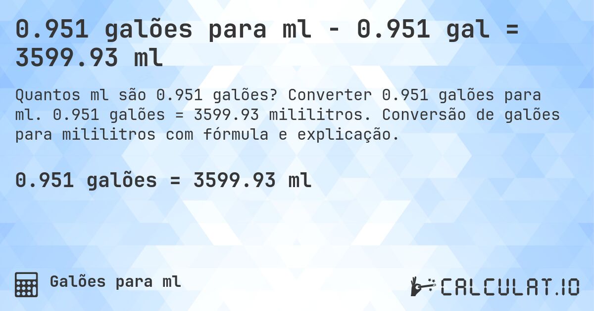 0.951 galões para ml - 0.951 gal = 3599.93 ml. Converter 0.951 galões para ml. 0.951 galões = 3599.93 mililitros. Conversão de galões para mililitros com fórmula e explicação.