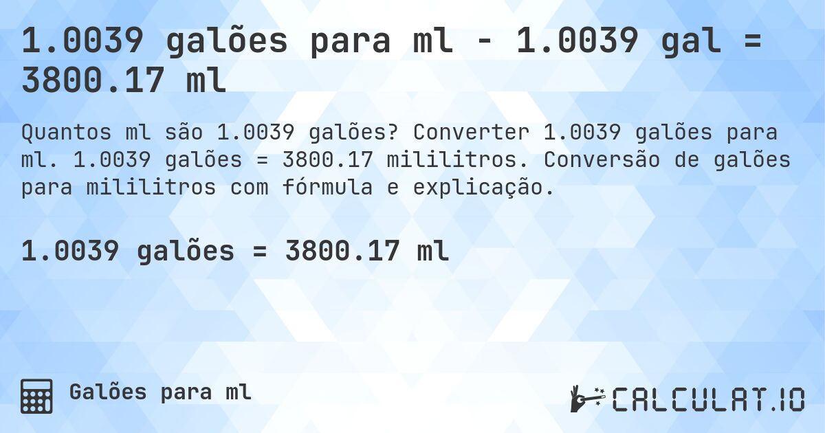 1.0039 galões para ml - 1.0039 gal = 3800.17 ml. Converter 1.0039 galões para ml. 1.0039 galões = 3800.17 mililitros. Conversão de galões para mililitros com fórmula e explicação.