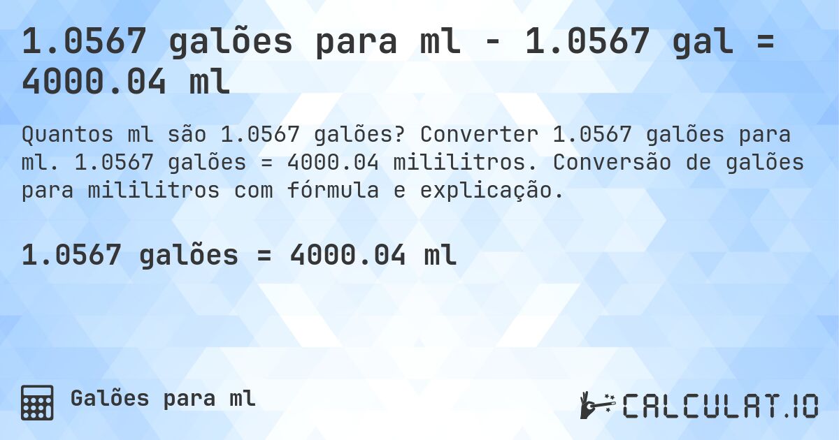1.0567 galões para ml - 1.0567 gal = 4000.04 ml. Converter 1.0567 galões para ml. 1.0567 galões = 4000.04 mililitros. Conversão de galões para mililitros com fórmula e explicação.