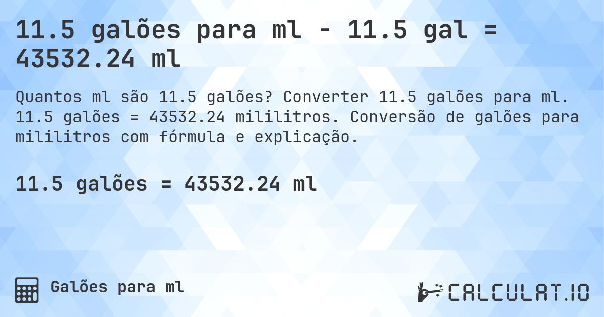 11.5 galões para ml - 11.5 gal = 43532.24 ml. Converter 11.5 galões para ml. 11.5 galões = 43532.24 mililitros. Conversão de galões para mililitros com fórmula e explicação.