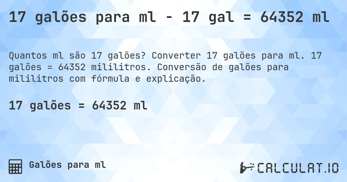 17 galões para ml - 17 gal = 64352 ml. Converter 17 galões para ml. 17 galões = 64352 mililitros. Conversão de galões para mililitros com fórmula e explicação.