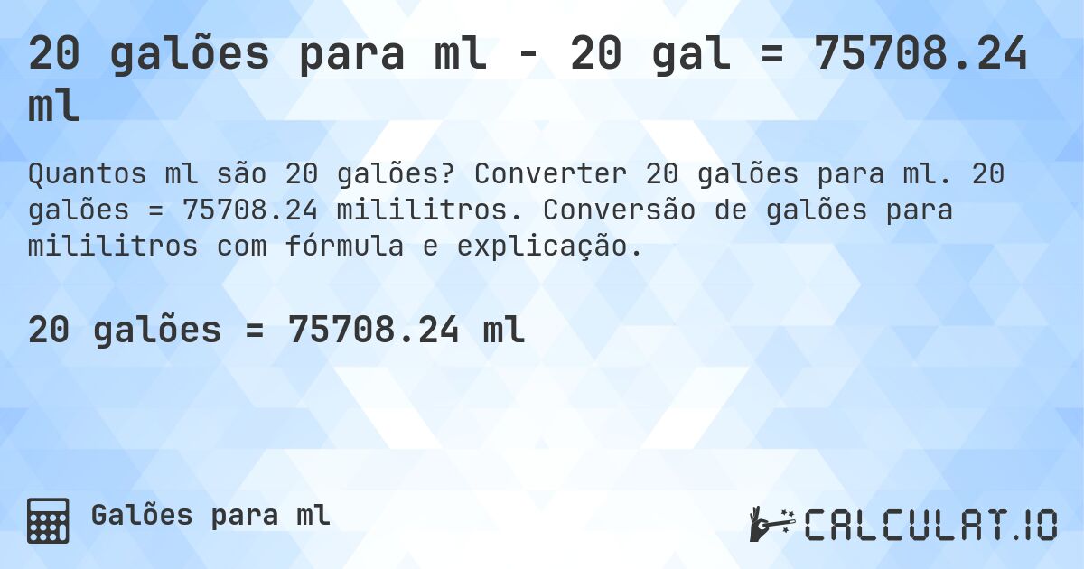 20 galões para ml - 20 gal = 75708.24 ml. Converter 20 galões para ml. 20 galões = 75708.24 mililitros. Conversão de galões para mililitros com fórmula e explicação.