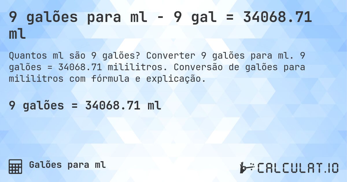 9 galões para ml - 9 gal = 34068.71 ml. Converter 9 galões para ml. 9 galões = 34068.71 mililitros. Conversão de galões para mililitros com fórmula e explicação.