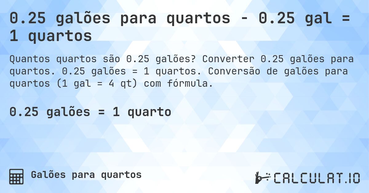 0.25 galões para quartos - 0.25 gal = 1 quartos. Converter 0.25 galões para quartos. 0.25 galões = 1 quartos. Conversão de galões para quartos (1 gal = 4 qt) com fórmula.