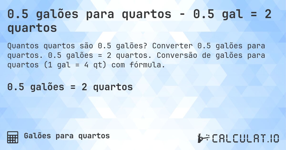 0.5 galões para quartos - 0.5 gal = 2 quartos. Converter 0.5 galões para quartos. 0.5 galões = 2 quartos. Conversão de galões para quartos (1 gal = 4 qt) com fórmula.