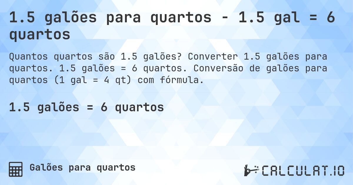 1.5 galões para quartos - 1.5 gal = 6 quartos. Converter 1.5 galões para quartos. 1.5 galões = 6 quartos. Conversão de galões para quartos (1 gal = 4 qt) com fórmula.