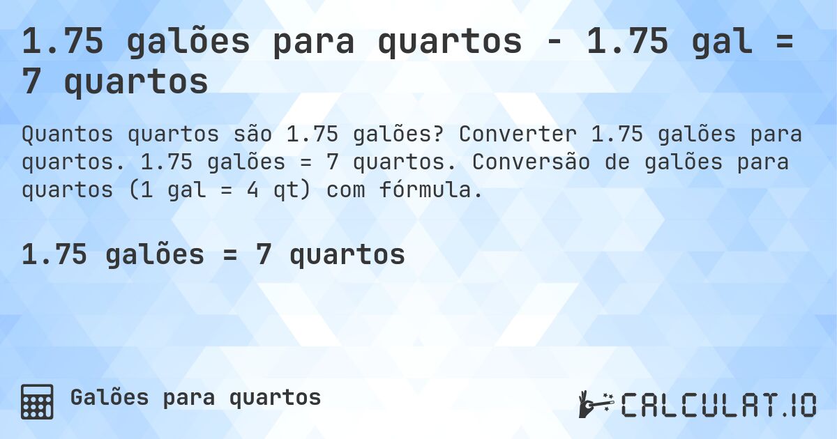 1.75 galões para quartos - 1.75 gal = 7 quartos. Converter 1.75 galões para quartos. 1.75 galões = 7 quartos. Conversão de galões para quartos (1 gal = 4 qt) com fórmula.
