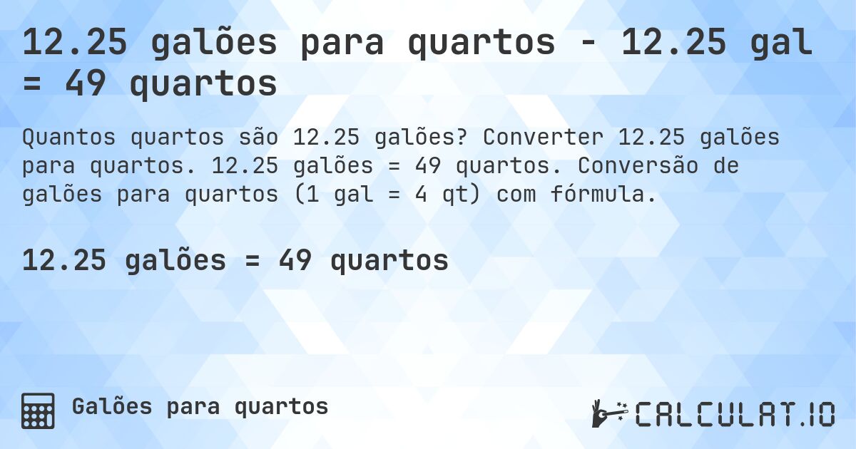 12.25 galões para quartos - 12.25 gal = 49 quartos. Converter 12.25 galões para quartos. 12.25 galões = 49 quartos. Conversão de galões para quartos (1 gal = 4 qt) com fórmula.