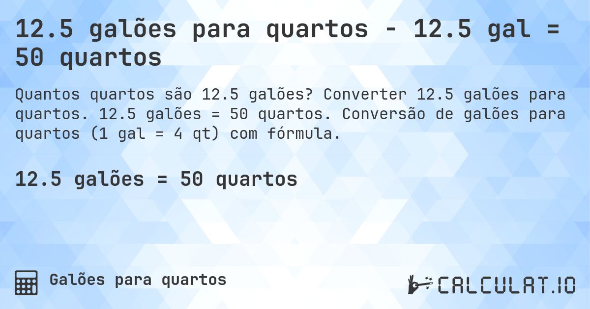12.5 galões para quartos - 12.5 gal = 50 quartos. Converter 12.5 galões para quartos. 12.5 galões = 50 quartos. Conversão de galões para quartos (1 gal = 4 qt) com fórmula.