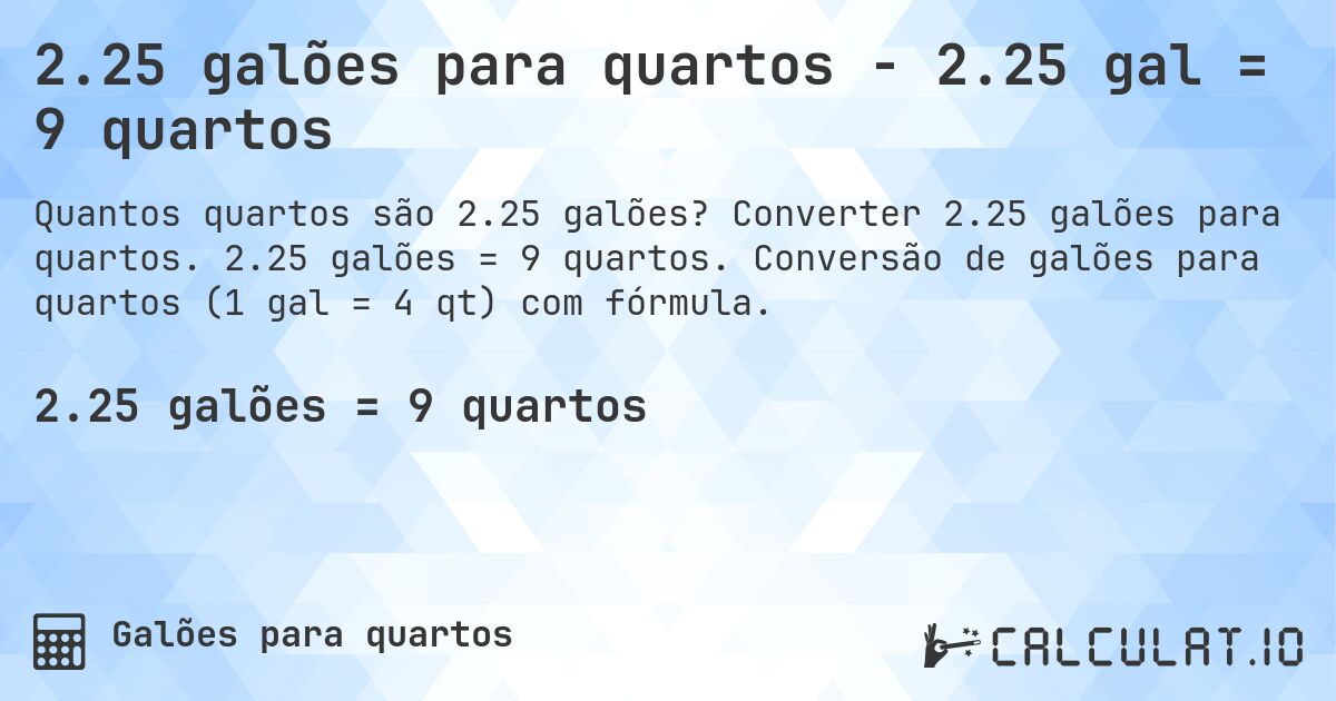 2.25 galões para quartos - 2.25 gal = 9 quartos. Converter 2.25 galões para quartos. 2.25 galões = 9 quartos. Conversão de galões para quartos (1 gal = 4 qt) com fórmula.