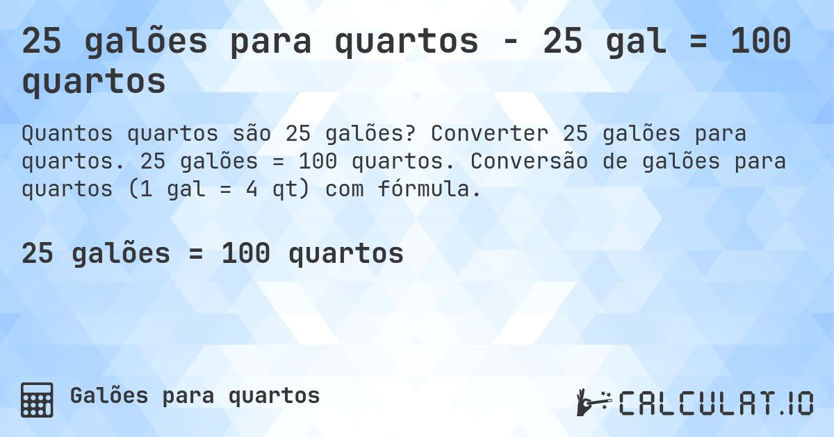 25 galões para quartos - 25 gal = 100 quartos. Converter 25 galões para quartos. 25 galões = 100 quartos. Conversão de galões para quartos (1 gal = 4 qt) com fórmula.