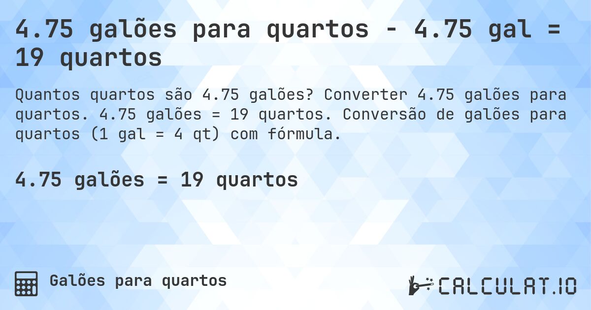 4.75 galões para quartos - 4.75 gal = 19 quartos. Converter 4.75 galões para quartos. 4.75 galões = 19 quartos. Conversão de galões para quartos (1 gal = 4 qt) com fórmula.
