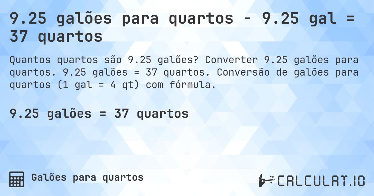9.25 galões para quartos - 9.25 gal = 37 quartos. Converter 9.25 galões para quartos. 9.25 galões = 37 quartos. Conversão de galões para quartos (1 gal = 4 qt) com fórmula.