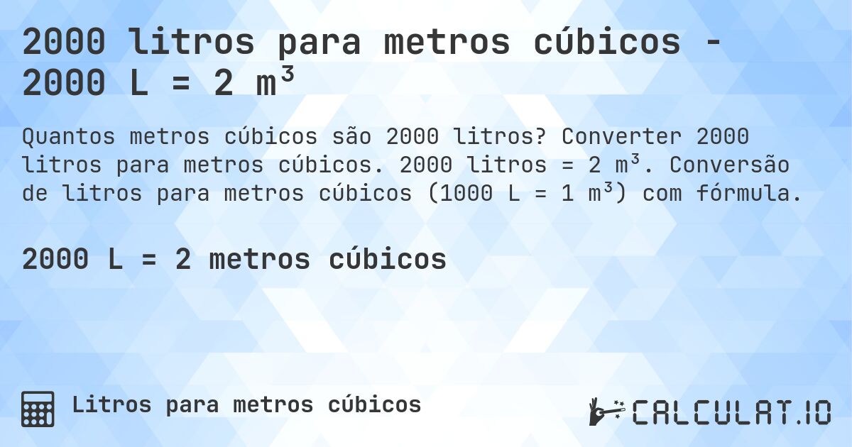 2000 litros para metros cúbicos - 2000 L = 2 m³. Converter 2000 litros para metros cúbicos. 2000 litros = 2 m³. Conversão de litros para metros cúbicos (1000 L = 1 m³) com fórmula.