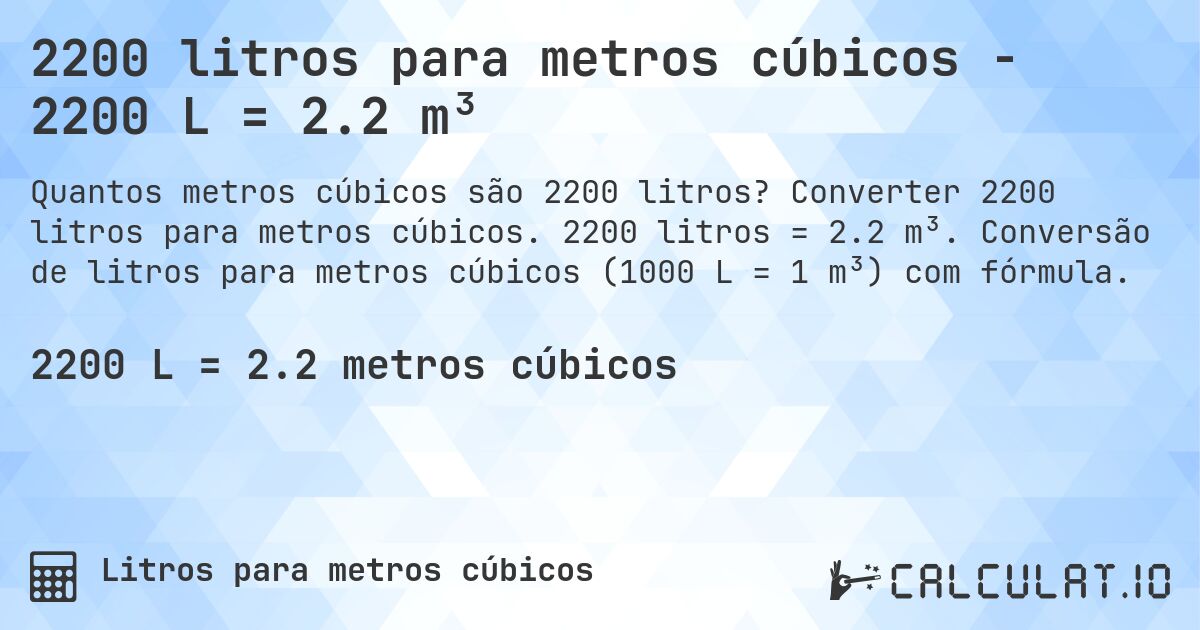 2200 litros para metros cúbicos - 2200 L = 2.2 m³. Converter 2200 litros para metros cúbicos. 2200 litros = 2.2 m³. Conversão de litros para metros cúbicos (1000 L = 1 m³) com fórmula.