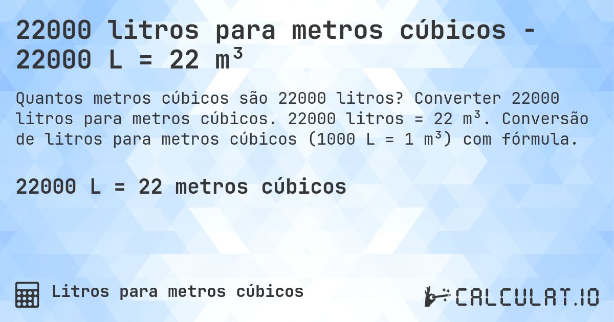 22000 litros para metros cúbicos - 22000 L = 22 m³. Converter 22000 litros para metros cúbicos. 22000 litros = 22 m³. Conversão de litros para metros cúbicos (1000 L = 1 m³) com fórmula.