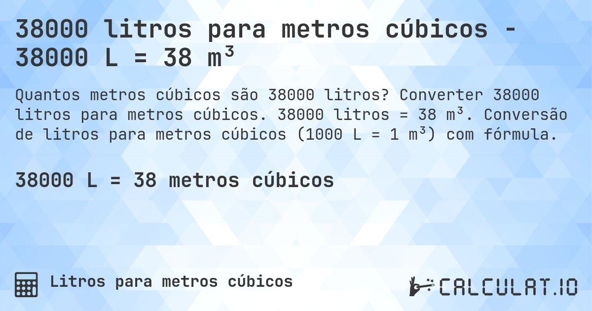 38000 litros para metros cúbicos - 38000 L = 38 m³. Converter 38000 litros para metros cúbicos. 38000 litros = 38 m³. Conversão de litros para metros cúbicos (1000 L = 1 m³) com fórmula.