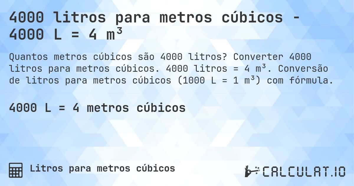 4000 litros para metros cúbicos - 4000 L = 4 m³. Converter 4000 litros para metros cúbicos. 4000 litros = 4 m³. Conversão de litros para metros cúbicos (1000 L = 1 m³) com fórmula.