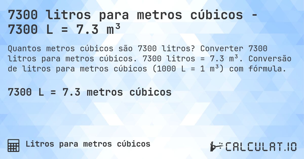 7300 litros para metros cúbicos - 7300 L = 7.3 m³. Converter 7300 litros para metros cúbicos. 7300 litros = 7.3 m³. Conversão de litros para metros cúbicos (1000 L = 1 m³) com fórmula.