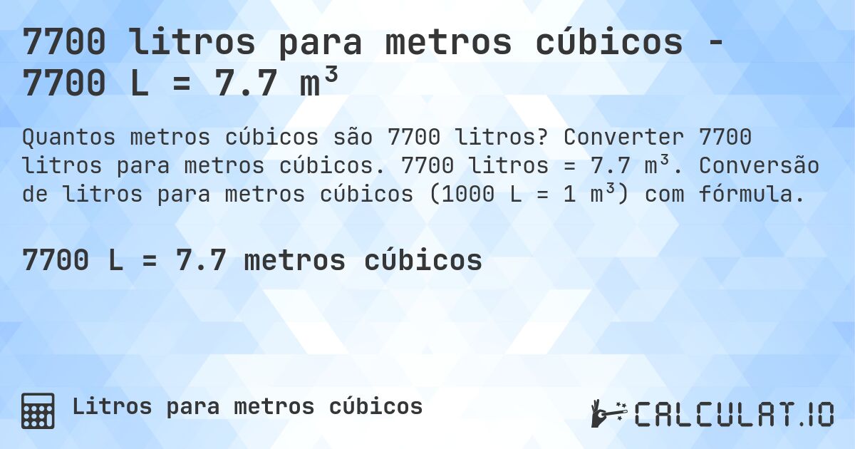 7700 litros para metros cúbicos - 7700 L = 7.7 m³. Converter 7700 litros para metros cúbicos. 7700 litros = 7.7 m³. Conversão de litros para metros cúbicos (1000 L = 1 m³) com fórmula.