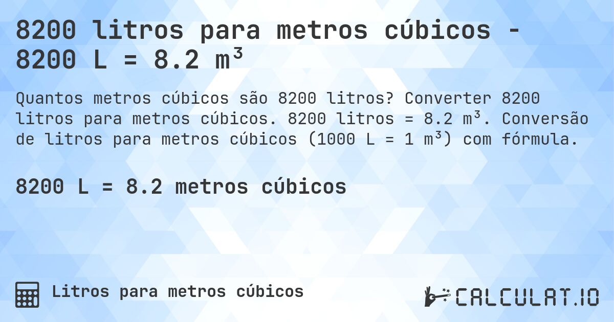 8200 litros para metros cúbicos - 8200 L = 8.2 m³. Converter 8200 litros para metros cúbicos. 8200 litros = 8.2 m³. Conversão de litros para metros cúbicos (1000 L = 1 m³) com fórmula.