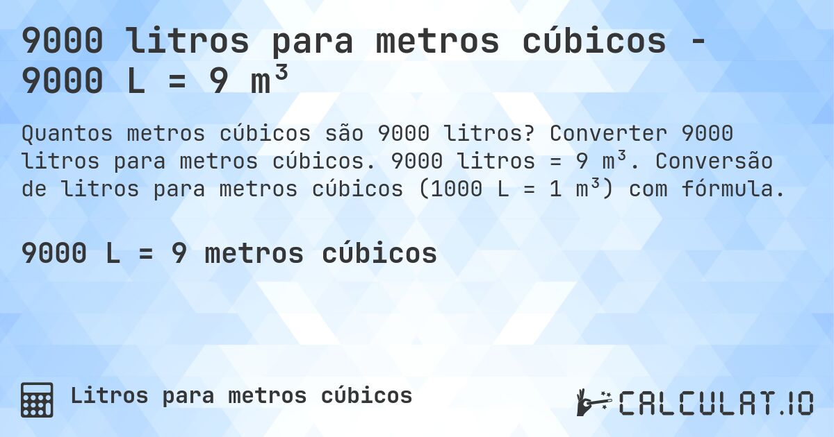 9000 litros para metros cúbicos - 9000 L = 9 m³. Converter 9000 litros para metros cúbicos. 9000 litros = 9 m³. Conversão de litros para metros cúbicos (1000 L = 1 m³) com fórmula.