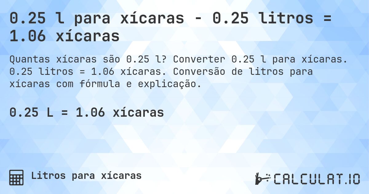 0.25 l para xícaras - 0.25 litros = 1.06 xícaras. Converter 0.25 l para xícaras. 0.25 litros = 1.06 xícaras. Conversão de litros para xícaras com fórmula e explicação.