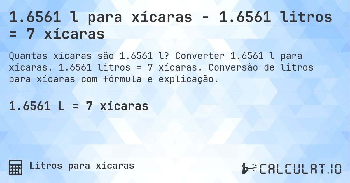 1.6561 l para xícaras - 1.6561 litros = 7 xícaras. Converter 1.6561 l para xícaras. 1.6561 litros = 7 xícaras. Conversão de litros para xícaras com fórmula e explicação.