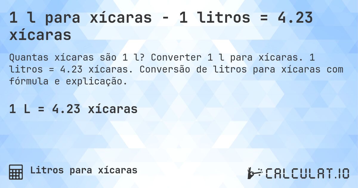 1 l para xícaras - 1 litros = 4.23 xícaras. Converter 1 l para xícaras. 1 litros = 4.23 xícaras. Conversão de litros para xícaras com fórmula e explicação.