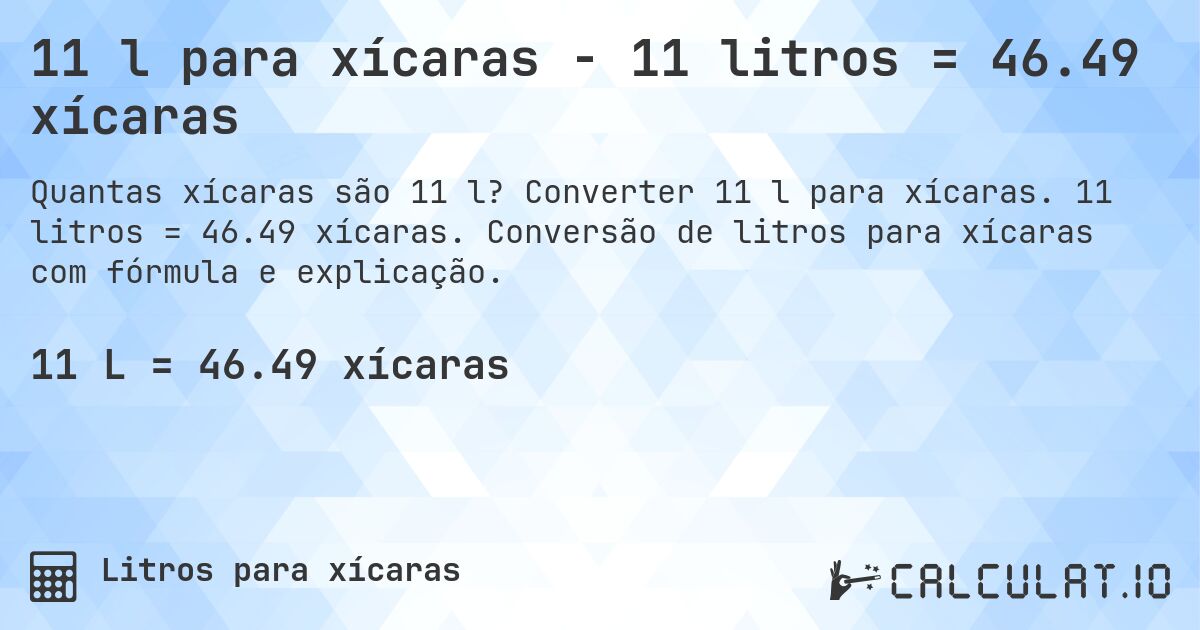 11 l para xícaras - 11 litros = 46.49 xícaras. Converter 11 l para xícaras. 11 litros = 46.49 xícaras. Conversão de litros para xícaras com fórmula e explicação.