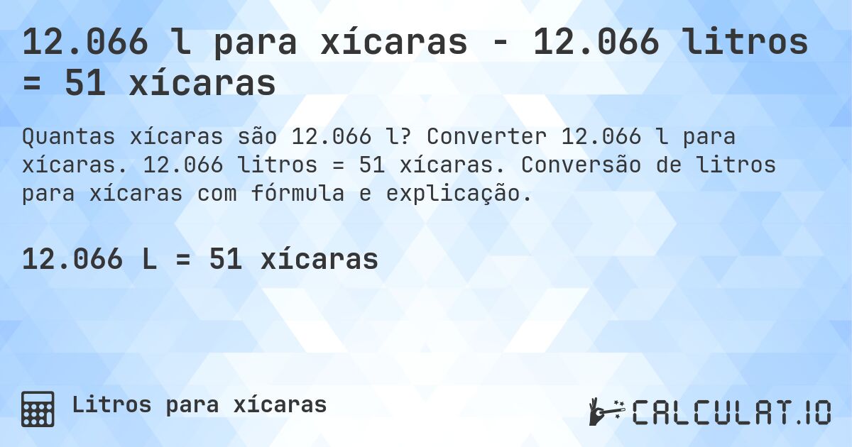 12.066 l para xícaras - 12.066 litros = 51 xícaras. Converter 12.066 l para xícaras. 12.066 litros = 51 xícaras. Conversão de litros para xícaras com fórmula e explicação.