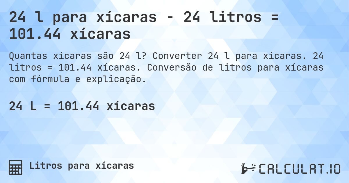 24 l para xícaras - 24 litros = 101.44 xícaras. Converter 24 l para xícaras. 24 litros = 101.44 xícaras. Conversão de litros para xícaras com fórmula e explicação.