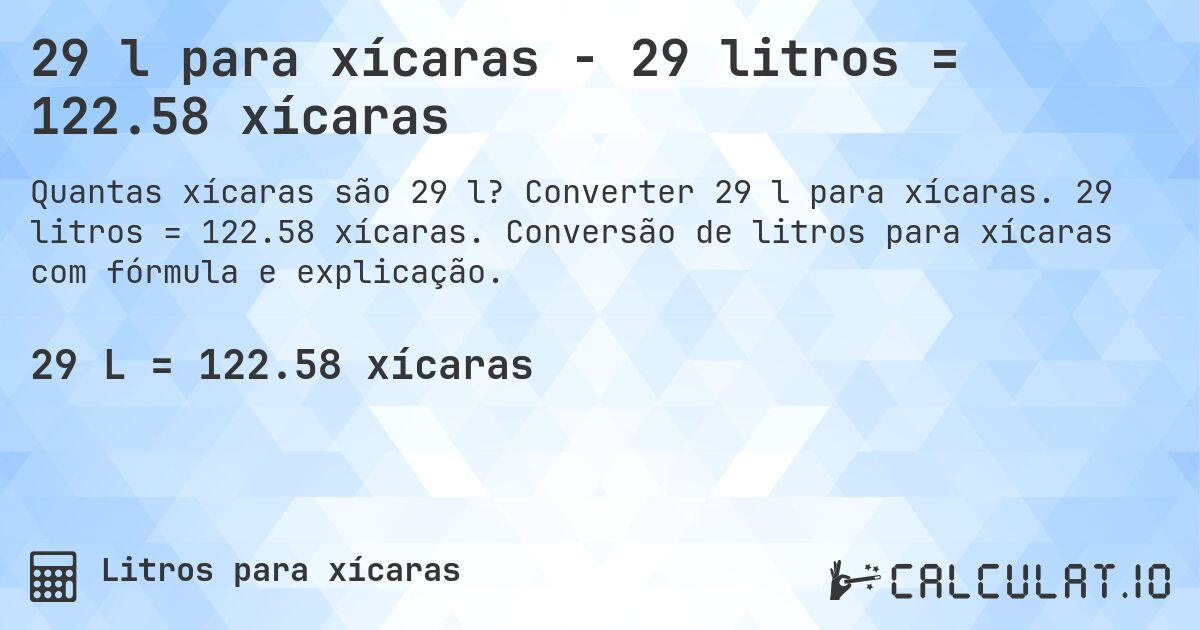 29 l para xícaras - 29 litros = 122.58 xícaras. Converter 29 l para xícaras. 29 litros = 122.58 xícaras. Conversão de litros para xícaras com fórmula e explicação.